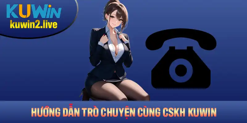 Hướng Dẫn Trò Chuyện Cùng CSKH Kuwin Chi Tiết Và Hiệu Quả Nhất