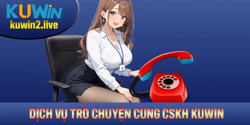 Tổng hợp những đặc điểm nổi bật trong dịch vụ trò chuyện cùng CSKH Kuwin