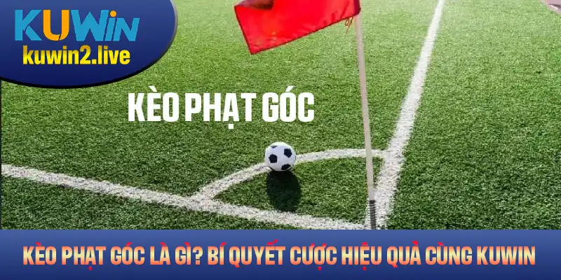 Kèo Phạt Góc Là Gì? Bí Quyết Cược Hiệu Quả Cùng Kuwin