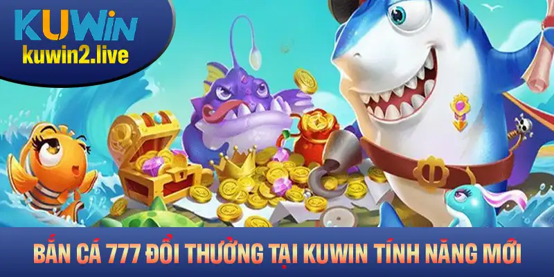 Bắn Cá 777 Đổi Thưởng Tại Kuwin Cùng Tính Năng Mới Nhất