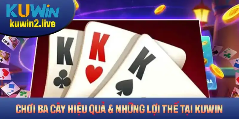 Hướng Dẫn Chơi Ba Cây Hiệu Quả Và Những Lợi Thế Tại Kuwin