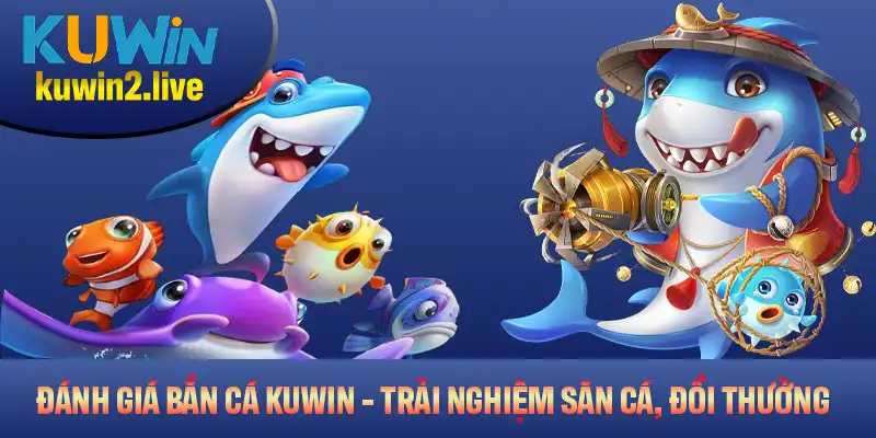 Đánh giá bắn cá Kuwin với trải nghiệm săn cá, đổi thưởng